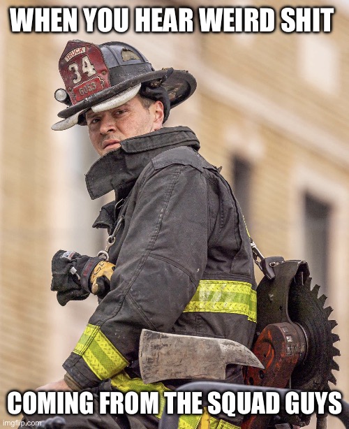 Chicago Fire-Truck vs Squad | WHEN YOU HEAR WEIRD SHIT; COMING FROM THE SQUAD GUYS | image tagged in chicago fire,firefighter,funny,memes,relatable,fire | made w/ Imgflip meme maker