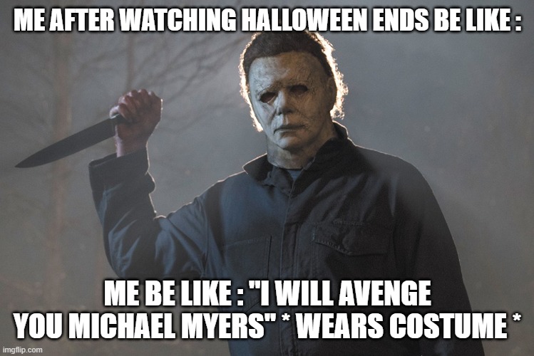 Fun | ME AFTER WATCHING HALLOWEEN ENDS BE LIKE :; ME BE LIKE : ''I WILL AVENGE YOU MICHAEL MYERS'' * WEARS COSTUME * | image tagged in michael myers halloween kills | made w/ Imgflip meme maker