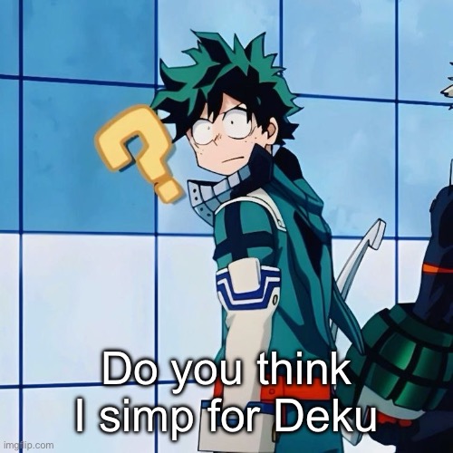 Do you think I simp for Deku | image tagged in deku questioning reality | made w/ Imgflip meme maker