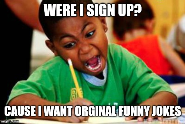 Writing | WERE I SIGN UP? CAUSE I WANT ORGINAL FUNNY JOKES | image tagged in writing | made w/ Imgflip meme maker