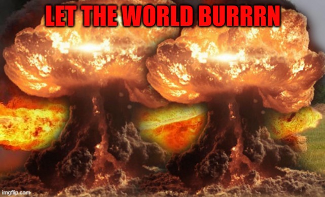 LET THE WORLD BURRRN | made w/ Imgflip meme maker