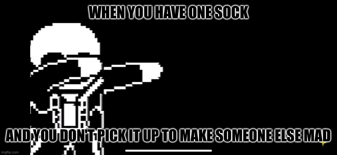 Sans dab | WHEN YOU HAVE ONE SOCK; AND YOU DON'T PICK IT UP TO MAKE SOMEONE ELSE MAD | image tagged in sans dab | made w/ Imgflip meme maker