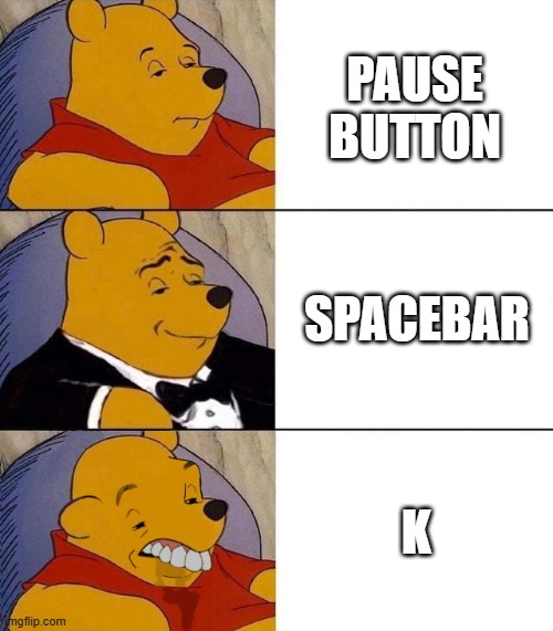 Best,Better, Blurst | PAUSE BUTTON; SPACEBAR; K | image tagged in best better blurst | made w/ Imgflip meme maker