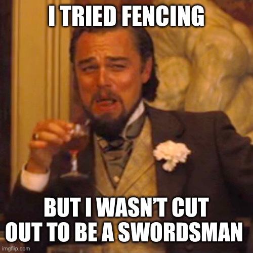 Laughing Leo | I TRIED FENCING; BUT I WASN’T CUT OUT TO BE A SWORDSMAN | image tagged in memes,laughing leo | made w/ Imgflip meme maker