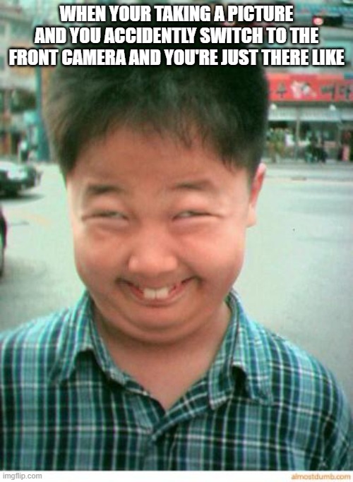 funny asian face | WHEN YOUR TAKING A PICTURE AND YOU ACCIDENTLY SWITCH TO THE FRONT CAMERA AND YOU'RE JUST THERE LIKE | image tagged in funny asian face | made w/ Imgflip meme maker