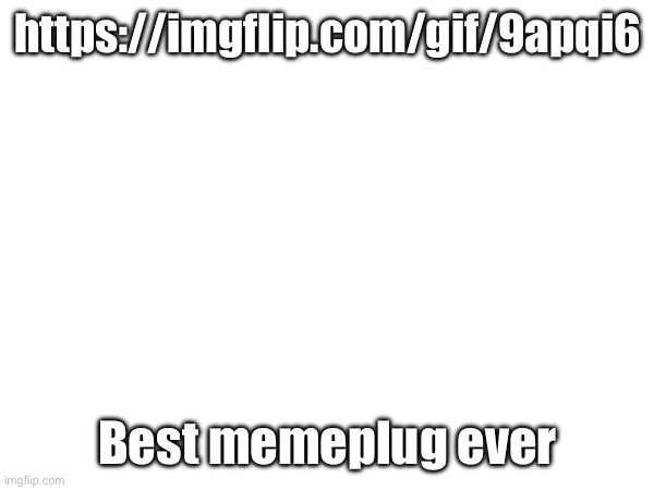 https://imgflip.com/gif/9apqi6; Best memeplug ever | made w/ Imgflip meme maker