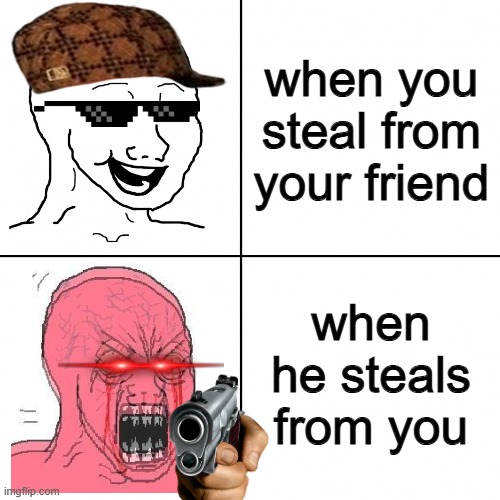 steal | when you steal from your friend; when he steals from you | image tagged in happy vs angry wojak | made w/ Imgflip meme maker