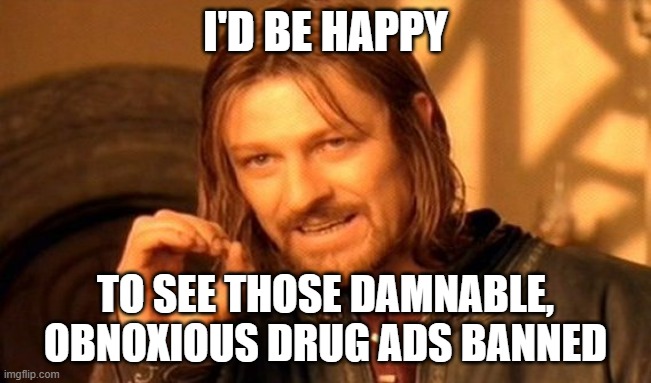 One Does Not Simply Meme | I'D BE HAPPY TO SEE THOSE DAMNABLE, OBNOXIOUS DRUG ADS BANNED | image tagged in memes,one does not simply | made w/ Imgflip meme maker