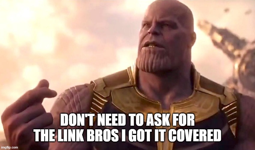 thanos snap | DON'T NEED TO ASK FOR THE LINK BROS I GOT IT COVERED | image tagged in thanos snap | made w/ Imgflip meme maker