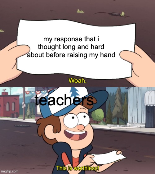 '_' | my response that i thought long and hard about before raising my hand; teachers | image tagged in this is worthless | made w/ Imgflip meme maker