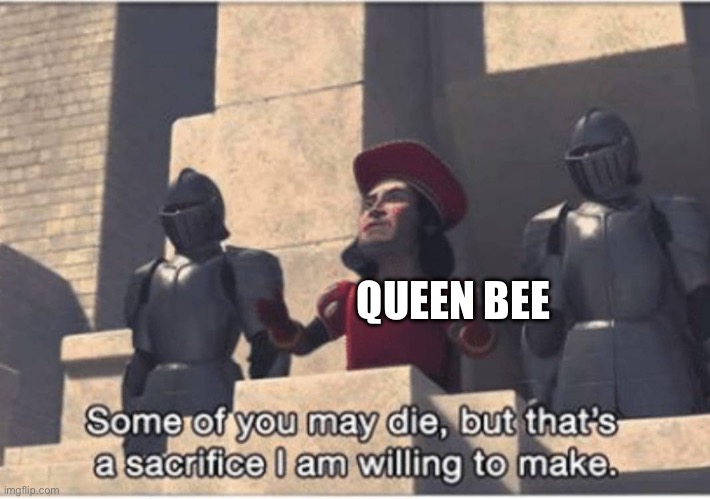 Some of you may Die, but that's a sacrifice I am willing to make | QUEEN BEE | image tagged in some of you may die but that's a sacrifice i am willing to make | made w/ Imgflip meme maker