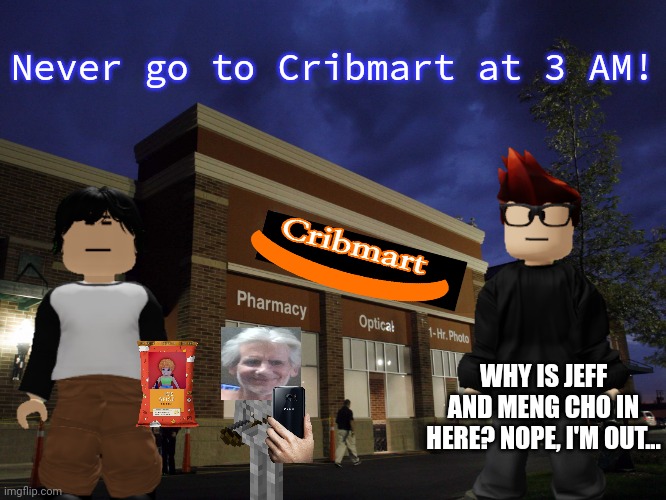 MC went to Cribmart at 3 AM (huge regret) | Never go to Cribmart at 3 AM! WHY IS JEFF AND MENG CHO IN HERE? NOPE, I'M OUT... | image tagged in mc,meng cho,jeff,cribmart,memes,3 am | made w/ Imgflip meme maker