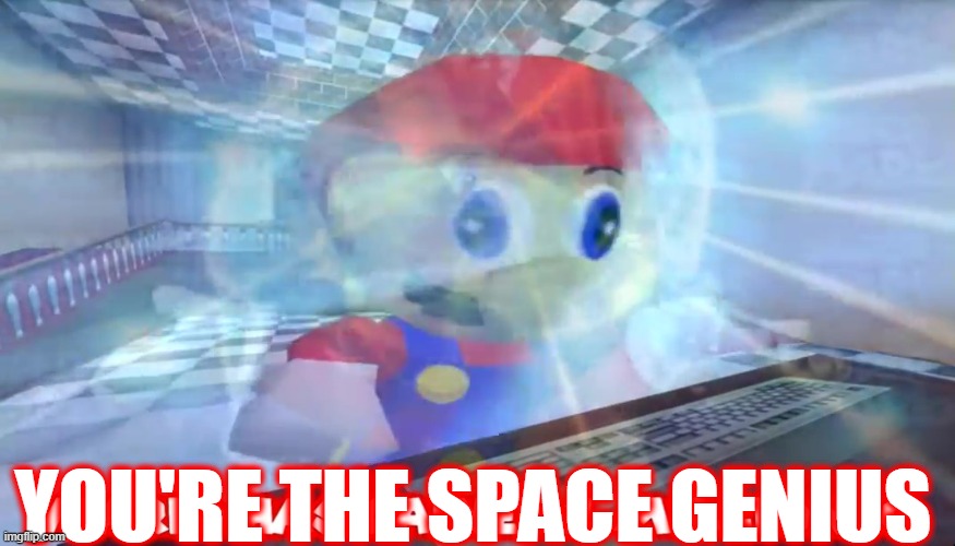 Mario Has Gained 1 Million IQ | YOU'RE THE SPACE GENIUS | image tagged in mario has gained 1 million iq | made w/ Imgflip meme maker