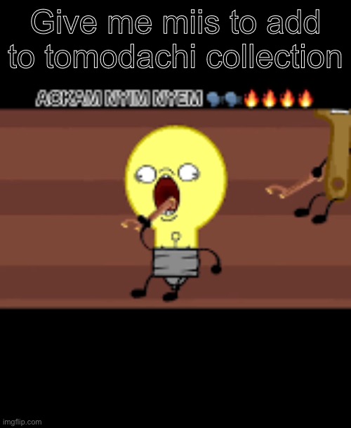 Ackam nym nyem | Give me miis to add to tomodachi collection | image tagged in ackam nym nyem | made w/ Imgflip meme maker