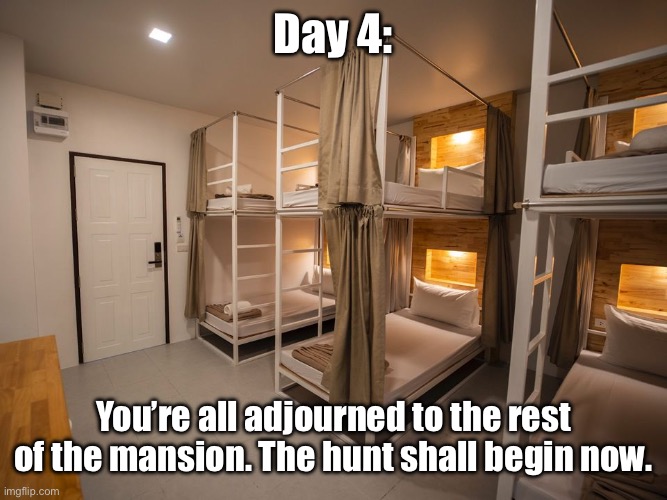 Dorms | Day 4:; You’re all adjourned to the rest of the mansion. The hunt shall begin now. | image tagged in dorms | made w/ Imgflip meme maker