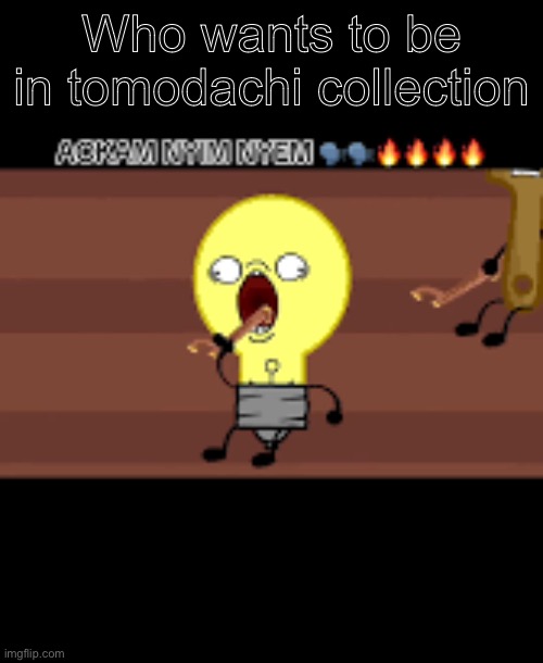 Ackam nym nyem | Who wants to be in tomodachi collection | image tagged in ackam nym nyem | made w/ Imgflip meme maker