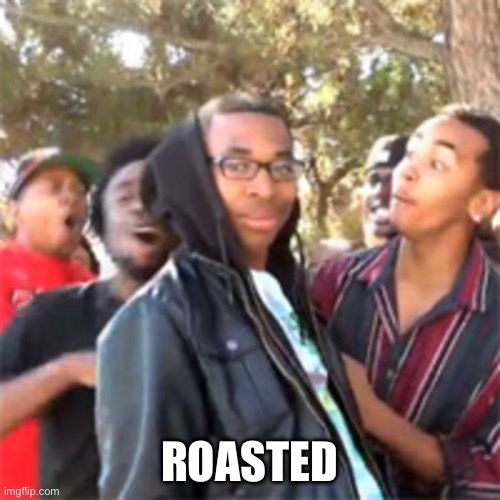 black boy roast | ROASTED | image tagged in black boy roast | made w/ Imgflip meme maker