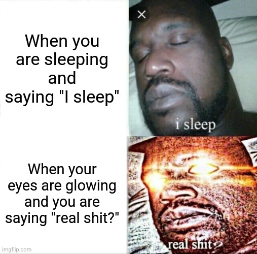 Is this an anti meme | When you are sleeping and saying "I sleep"; When your eyes are glowing and you are saying "real shit?" | image tagged in memes,sleeping shaq | made w/ Imgflip meme maker