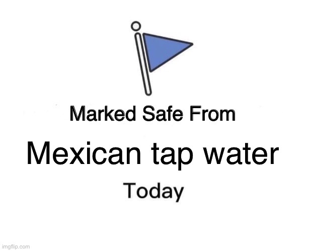 Impossible | Mexican tap water | image tagged in memes,marked safe from | made w/ Imgflip meme maker