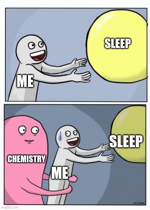 Chemistry | SLEEP; ME; SLEEP; CHEMISTRY; ME | image tagged in homework,school,sleep,chemistry | made w/ Imgflip meme maker