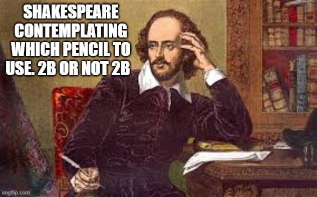 memes by Brad - Shakespear contemplating about pencils. 2B or not 2B. | SHAKESPEARE CONTEMPLATING WHICH PENCIL TO USE. 2B OR NOT 2B | image tagged in funny,fun,shakespeare,pencils,humor,play on words | made w/ Imgflip meme maker