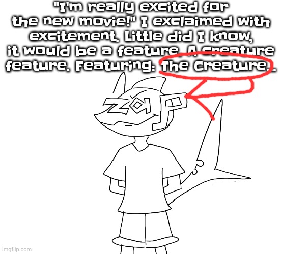 Zapposting | "I'm really excited for the new movie!" I exclaimed with excitement. Little did I know, it would be a feature. A creature feature. Featuring: The Creature... | made w/ Imgflip meme maker