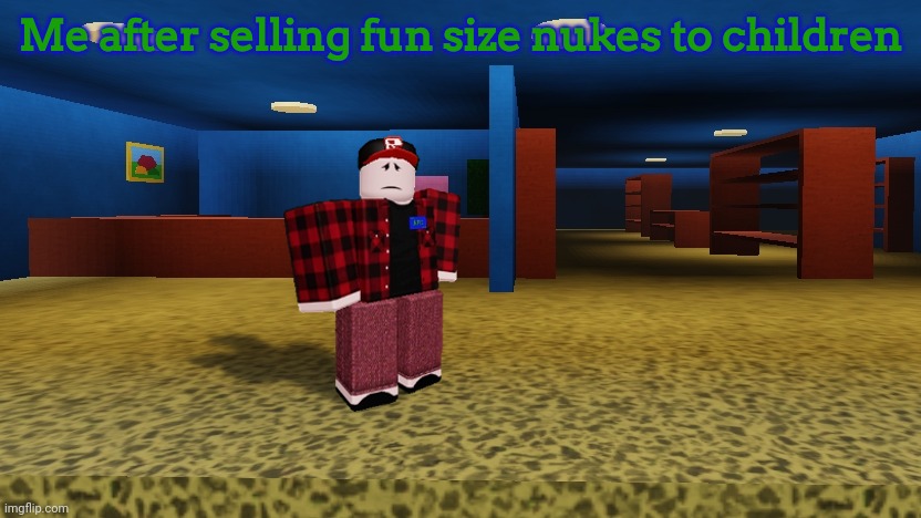 Me after selling fun size nukes to children | image tagged in roblox | made w/ Imgflip meme maker