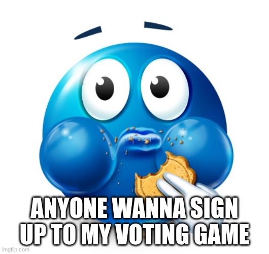 Blue guy snacking | ANYONE WANNA SIGN UP TO MY VOTING GAME | image tagged in blue guy snacking | made w/ Imgflip meme maker