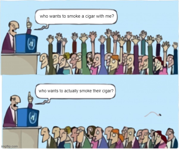 Who wants to smoke a cigar with  me? | who wants to smoke a cigar with me? who wants to actually smoke their cigar? | image tagged in who wants change | made w/ Imgflip meme maker