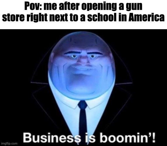 Business is boomin’! Kingpin | Pov: me after opening a gun store right next to a school in America | image tagged in business is boomin kingpin | made w/ Imgflip meme maker