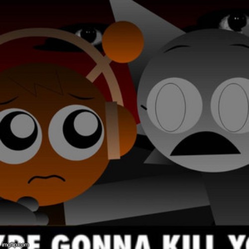 we're gonna kill you | image tagged in we're gonna kill you | made w/ Imgflip meme maker