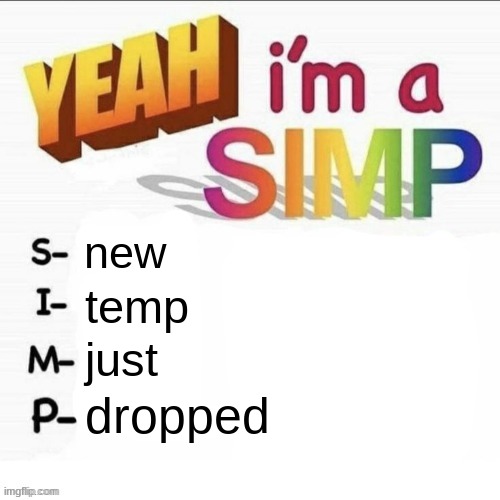 Yeah im a simp | new; temp; just; dropped | image tagged in yeah im a simp | made w/ Imgflip meme maker