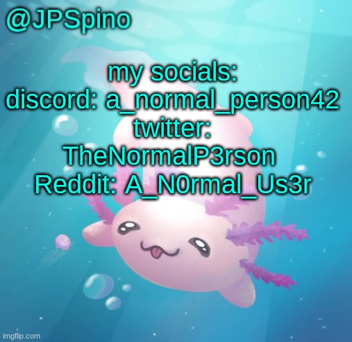 JPSpino's axolotl temp updated | my socials: discord: a_normal_person42 twitter: TheNormalP3rson 
Reddit: A_N0rmal_Us3r | image tagged in jpspino's axolotl temp updated | made w/ Imgflip meme maker