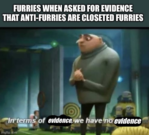 Real | FURRIES WHEN ASKED FOR EVIDENCE THAT ANTI-FURRIES ARE CLOSETED FURRIES; evidence, evidence | image tagged in in terms of money,anti furry,meme | made w/ Imgflip meme maker