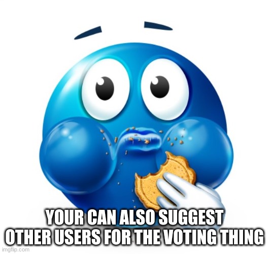 Blue guy snacking | YOUR CAN ALSO SUGGEST OTHER USERS FOR THE VOTING THING | image tagged in blue guy snacking | made w/ Imgflip meme maker