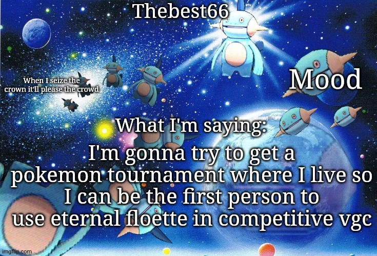 Marshtomp template thebest66 | I'm gonna try to get a pokemon tournament where I live so I can be the first person to use eternal floette in competitive vgc | image tagged in marshtomp template thebest66 | made w/ Imgflip meme maker