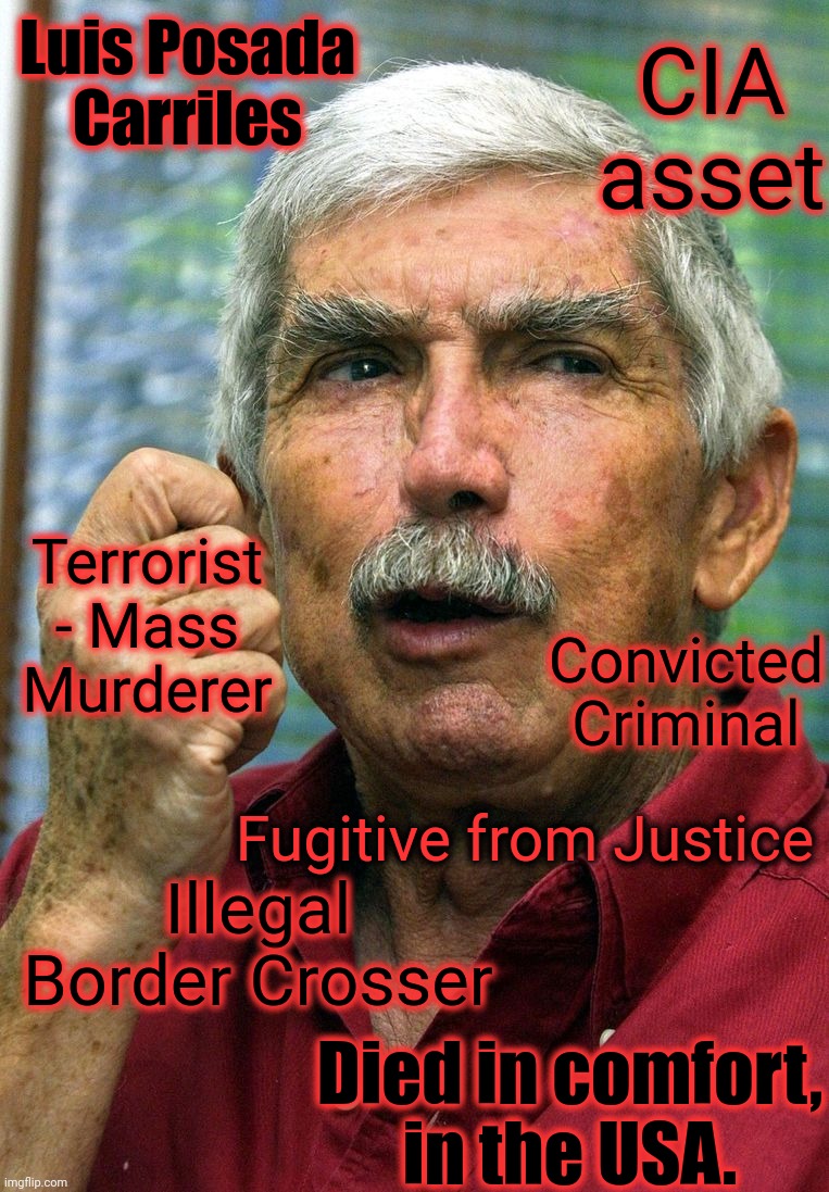 Luis Posada Carriles CIA asset Terrorist - Mass Murderer Convicted Criminal Illegal Border Crosser Died in comfort, in the USA. Fugitive fro | made w/ Imgflip meme maker