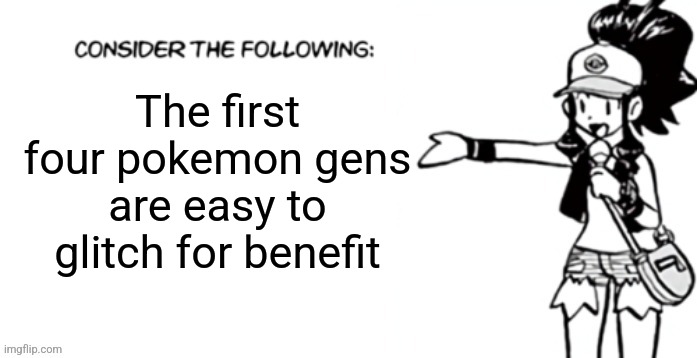 Mew glitch, celebi egg, pomeg berry and slow bike tweaking | The first four pokemon gens are easy to glitch for benefit | image tagged in consider the following pokespe | made w/ Imgflip meme maker