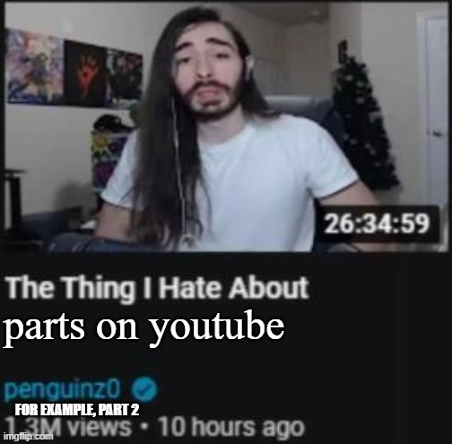 The Thing I Hate About ___ | parts on youtube; FOR EXAMPLE, PART 2 | image tagged in the thing i hate about ___ | made w/ Imgflip meme maker