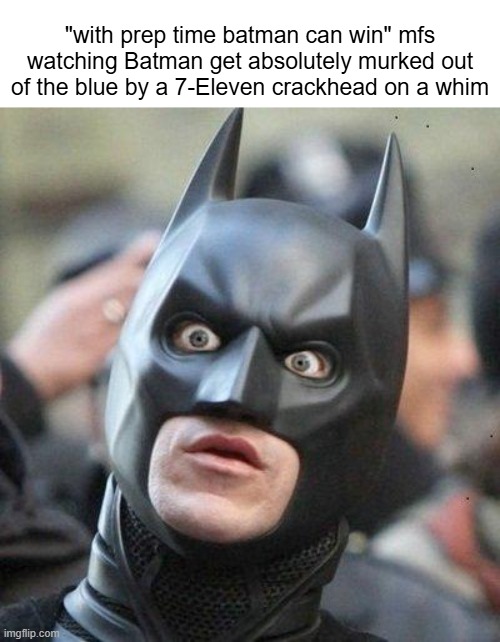 These people are just as annoying as the "can he beat goku though" crowd. | "with prep time batman can win" mfs watching Batman get absolutely murked out of the blue by a 7-Eleven crackhead on a whim | image tagged in shocked batman,batman can win with enough time,7 eleven,crackhead | made w/ Imgflip meme maker