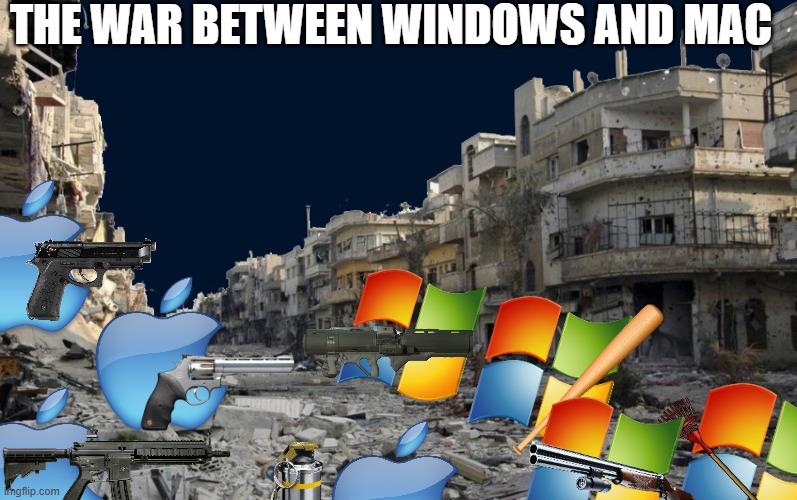 OH YEAH WAR TIME BABEHHHHHHHHHHHHHHHHHHHHHH (gigan note: beautiful) | THE WAR BETWEEN WINDOWS AND MAC | image tagged in windows,mac os,apple,microsoft,war,memes | made w/ Imgflip meme maker