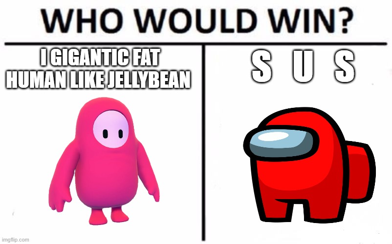 nostalgia for the gen A folks | S   U   S; I GIGANTIC FAT HUMAN LIKE JELLYBEAN | image tagged in who would win,death battle,fall guys,among us,sus,2020 | made w/ Imgflip meme maker