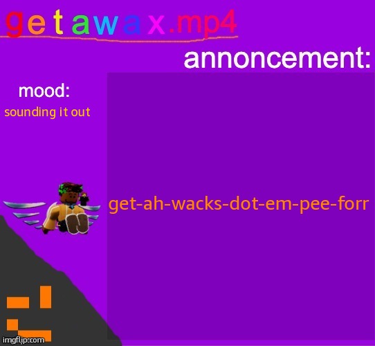 Getawax.mp4 announcement template | get-ah-wacks-dot-em-pee-forr; sounding it out | image tagged in getawax mp4 announcement template | made w/ Imgflip meme maker