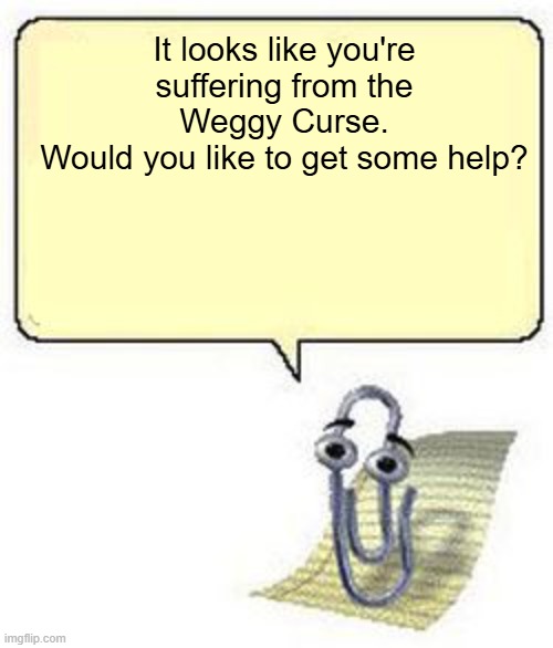 Clippy BLANK BOX | It looks like you're suffering from the Weggy Curse.
Would you like to get some help? | image tagged in clippy blank box | made w/ Imgflip meme maker