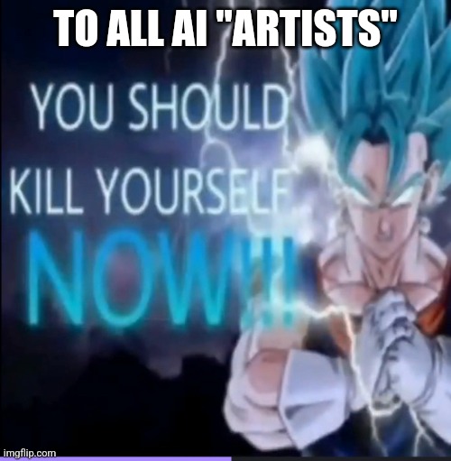 kys ai "artists" | TO ALL AI "ARTISTS" | image tagged in vegito kys | made w/ Imgflip meme maker