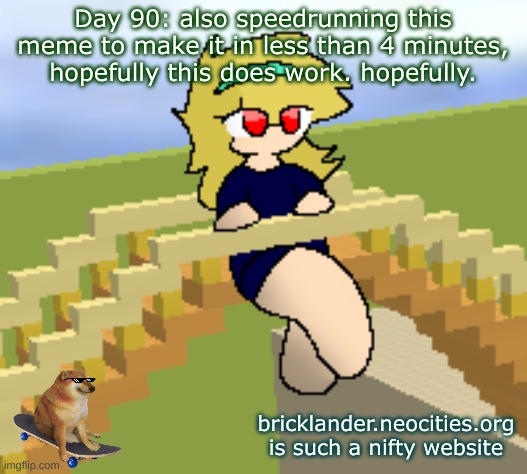 Day 90: also speedrunning this meme | Day 90: also speedrunning this meme to make it in less than 4 minutes, hopefully this does work. hopefully. bricklander.neocities.org is such a nifty website | image tagged in nice,stuff | made w/ Imgflip meme maker