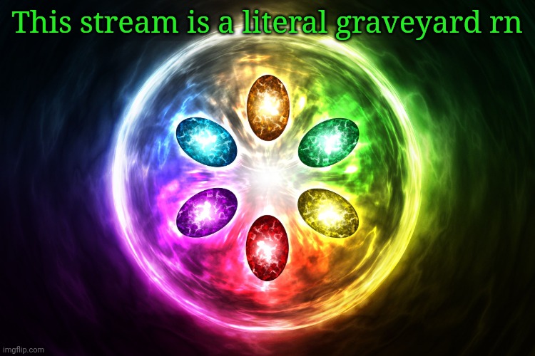 Infinity stones | This stream is a literal graveyard rn | image tagged in infinity stones | made w/ Imgflip meme maker