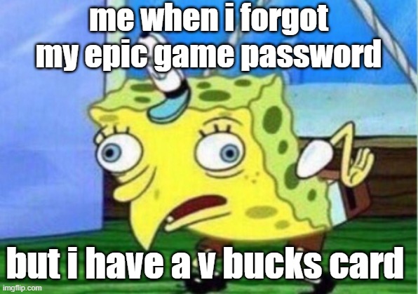 why me ? | me when i forgot my epic game password; but i have a v bucks card | image tagged in memes,mocking spongebob | made w/ Imgflip meme maker