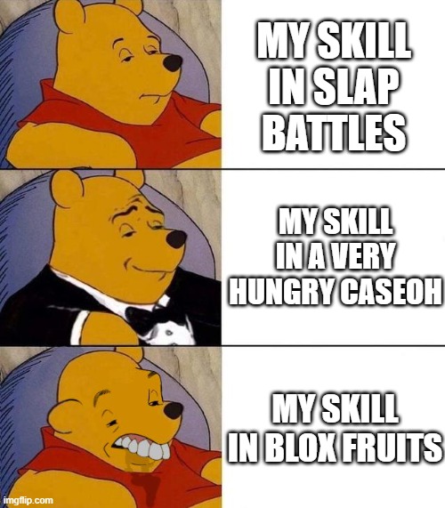 why i don't like blox fruits | MY SKILL IN SLAP BATTLES; MY SKILL IN A VERY HUNGRY CASEOH; MY SKILL IN BLOX FRUITS | image tagged in best better blurst,slap battles,blox fruits | made w/ Imgflip meme maker