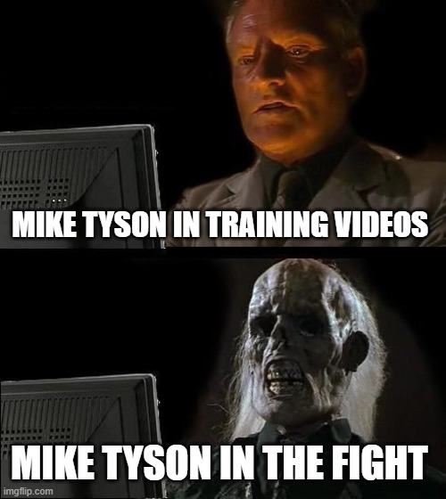 In his training videos he fighted  like he was 20  in the fight itself   looked like the 58 man he is | MIKE TYSON IN TRAINING VIDEOS; MIKE TYSON IN THE FIGHT | image tagged in memes,i'll just wait here,mike tyson | made w/ Imgflip meme maker